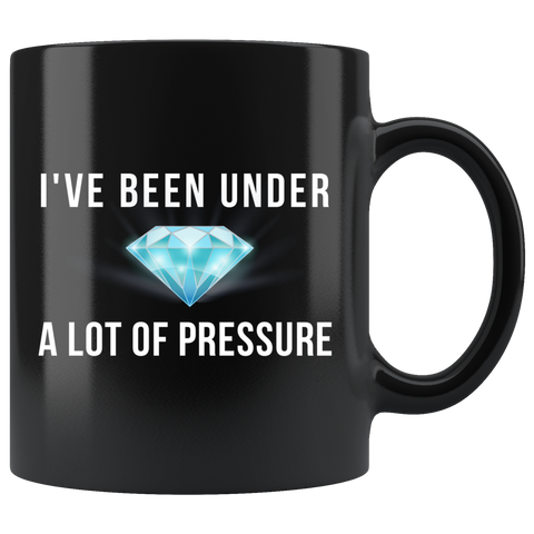 I've Been Under A Lot Of Pressure 11oz Black Mug