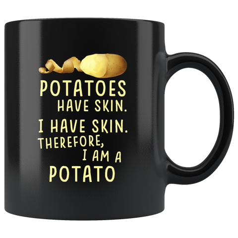 Potatoes Have Skin. I Have Skin. Therefore I Am A Potato. 11oz Black Mug