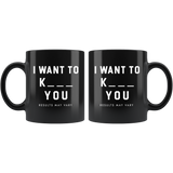 I Want To K_ _ _ You Results May Vary 11oz Black Mug