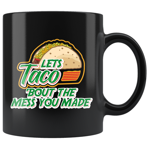 Let's Taco 'Bout The Mess You Made 11oz Black Mug