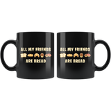 All My Friends Are Bread 11oz Black Mug