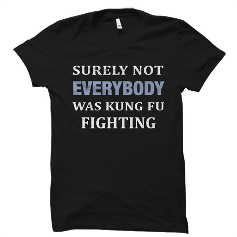 Surely Not Everybody Was Kung Fu Fighting Shirt