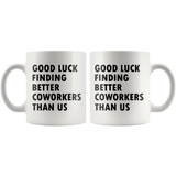 Good Luck Finding Better Coworkers Than Us 11oz White Mug