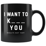 I Want To K_ _ _ You Results May Vary 11oz Black Mug