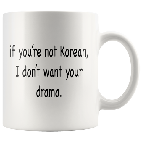 If You're Not Korean, I Don't Want Your Drama White Mug