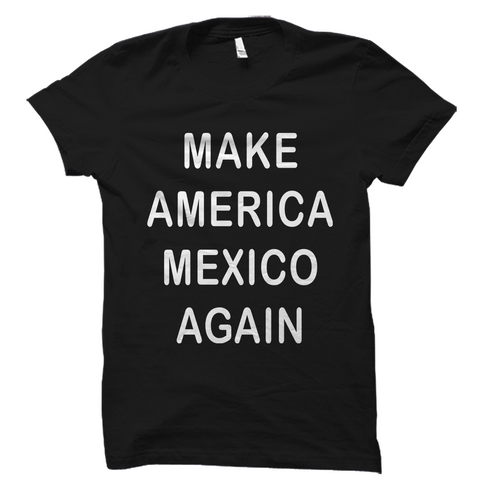 Make America Mexico Again Shirt Great Political Tee