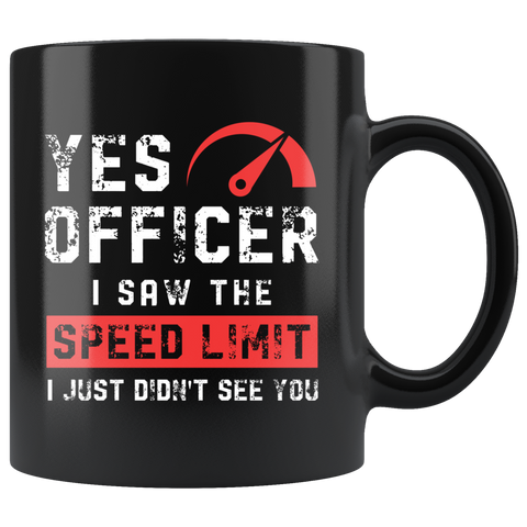Yes Officer, I Saw The Speed Limit I Just Didn't See You. 11oz Black Mug