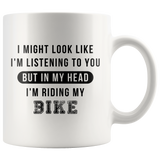 I Might Look Like I'm Listening To You But In My Head I'm Riding My Bike 11oz White Mug