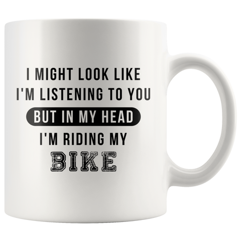 I Might Look Like I'm Listening To You But In My Head I'm Riding My Bike 11oz White Mug