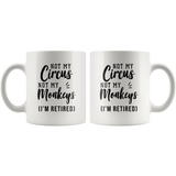 Not My Circus Not My Monkeys (I'm Retired) 11oz White Mug