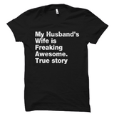 My Husband's Wife Is Freaking Awesome. True Story Shirt