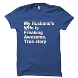My Husband's Wife Is Freaking Awesome. True Story Shirt