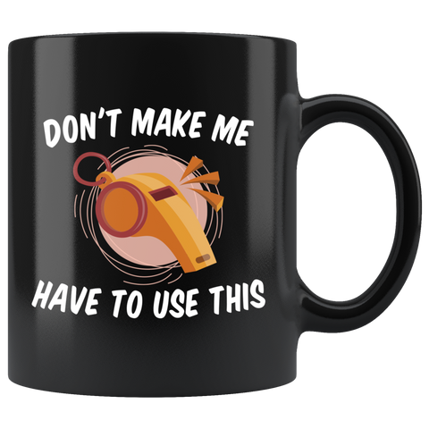 Don't Make Me Have To Use This 11oz Black Mug