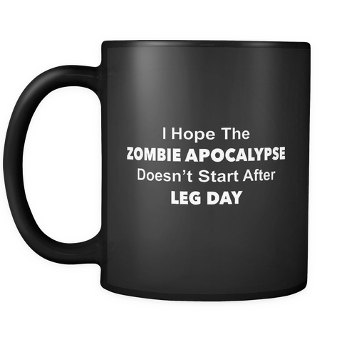 I Hope The Zombie Apocalypse Doesn't Start After Leg Day Black Mug