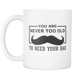 You Are Never Too Old To need Your Dad White Mug