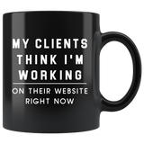 My Clients Think I'm Working On Their Website Right Now 11oz Black Mug