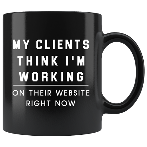 My Clients Think I'm Working On Their Website Right Now 11oz Black Mug