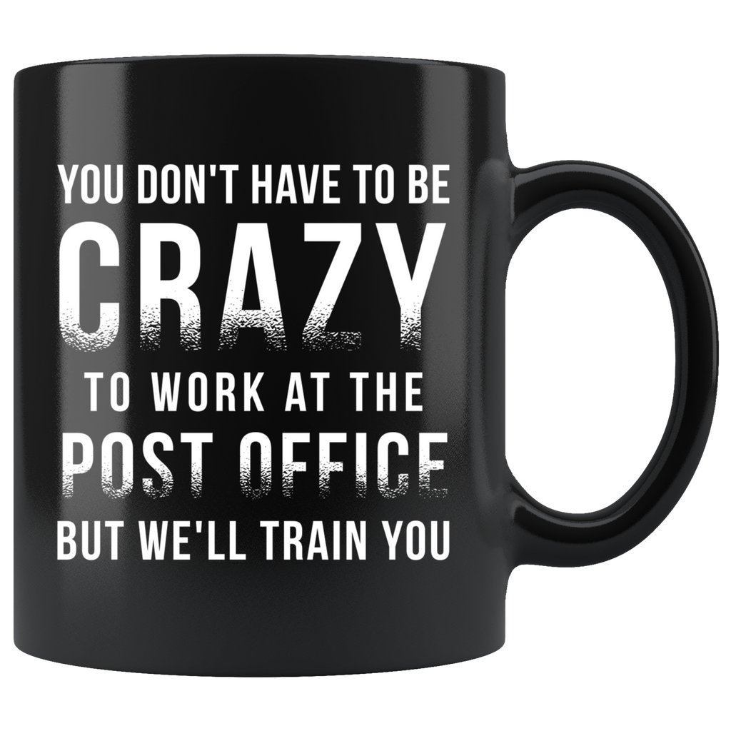 You Don't Have To Be Crazy To Work At The Post Office 11oz Black Mug