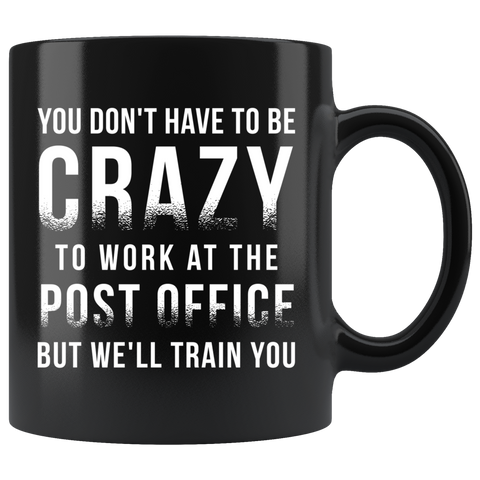 You Don't Have To Be Crazy To Work At The Post Office 11oz Black Mug