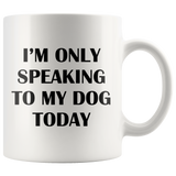 I'm Only Speaking To My Dog Today White Mug