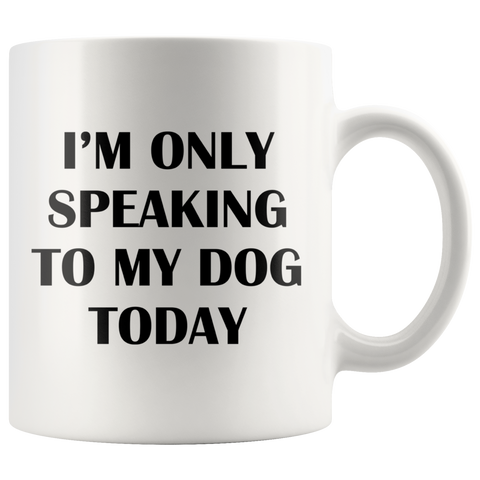 I'm Only Speaking To My Dog Today White Mug