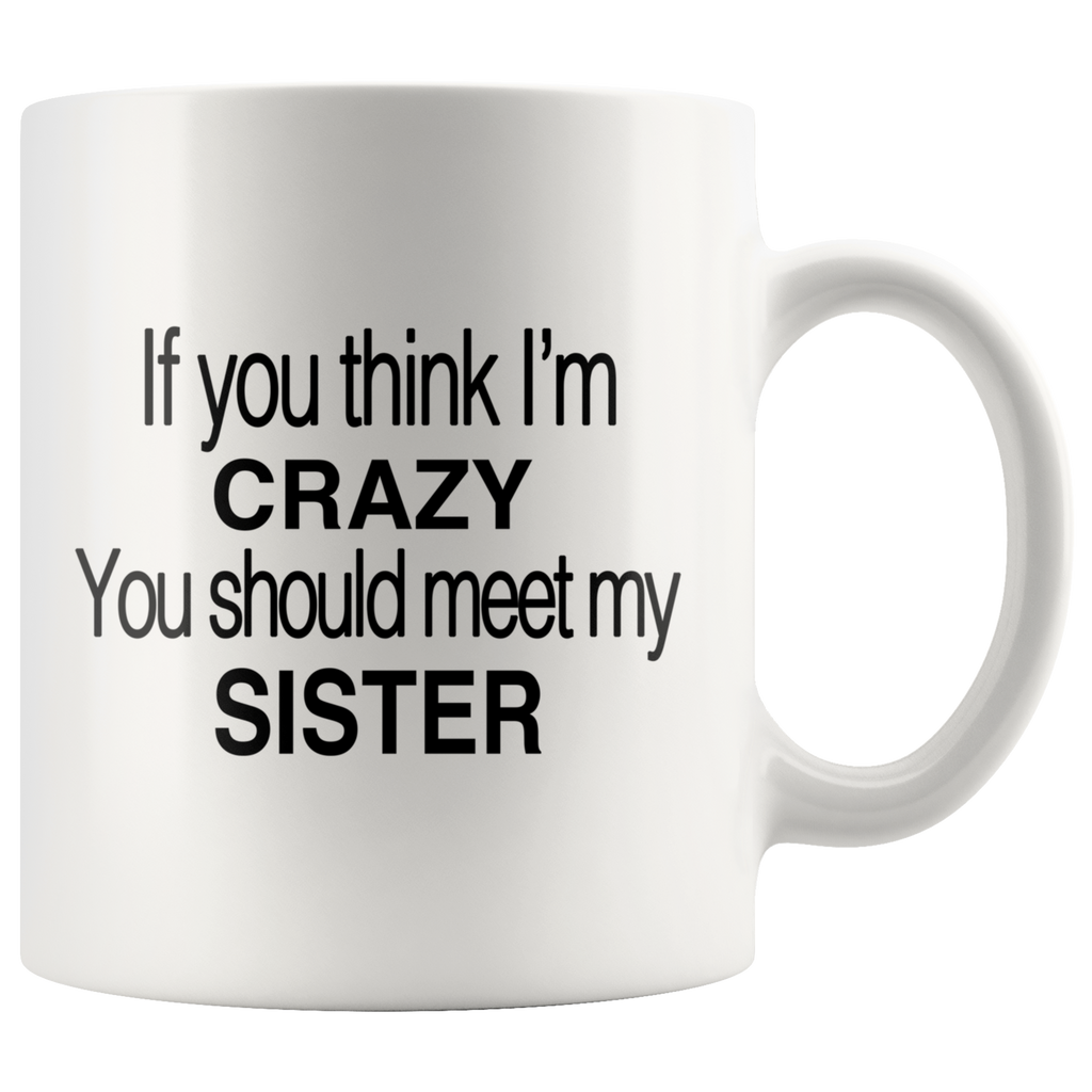 If You Think I'm Crazy You Should Meet My Sister White Mug