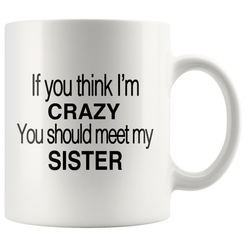 If You Think I'm Crazy You Should Meet My Sister White Mug