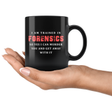 I Am Trained In Forensics So Yes I Can Murder You And Get Away With It 11oz Black Mug