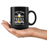 I Only Drink When I Travel. Thankfully I Travel A Lot 11oz Black Mug