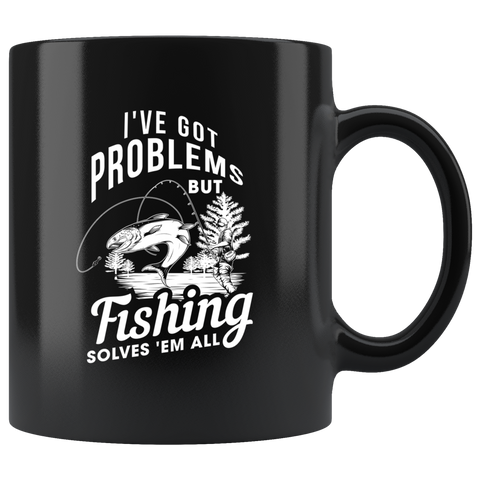 I've Got Problems But Fishing Solves 'em All 11oz Black Mug