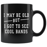 I May Be Old But I Got To See All The Cool Bands 11oz Black Mug