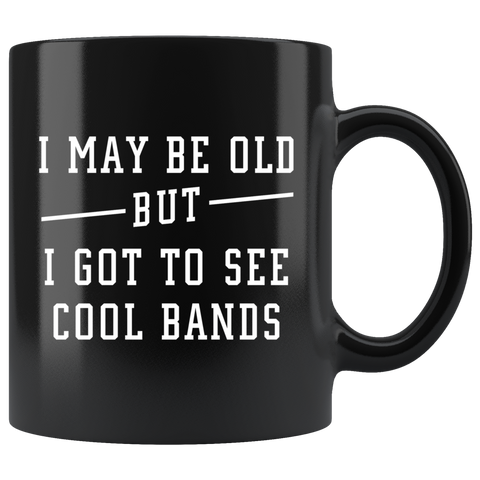 I May Be Old But I Got To See All The Cool Bands 11oz Black Mug
