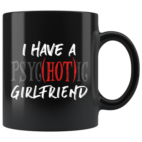 I Have A Psyc(Hot)ic Psychotic Girlfriend 11oz Black Mug