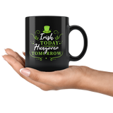 Irish Today Hungover Tomorrow 11oz Black Mug