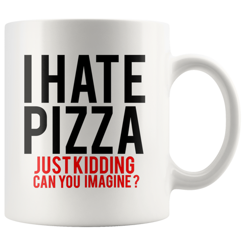 I Hate Pizza Just Kidding 11oz White Mug