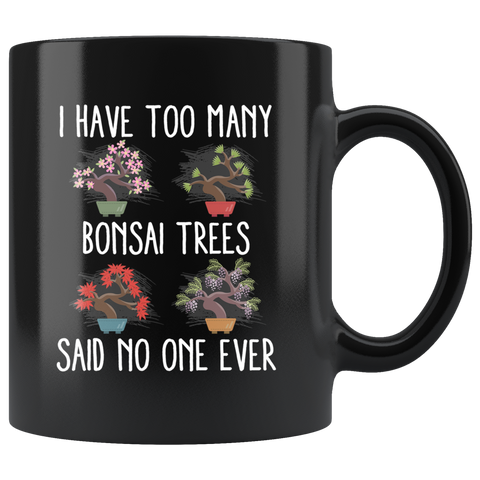 I Have Too Many Bonsai Trees Said No One Ever 11oz Black Mug