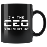I'm The CEO. You Shut Up 11oz Black Mug