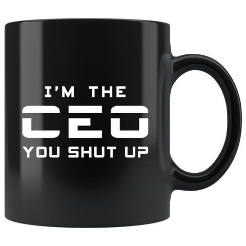 I'm The CEO. You Shut Up 11oz Black Mug