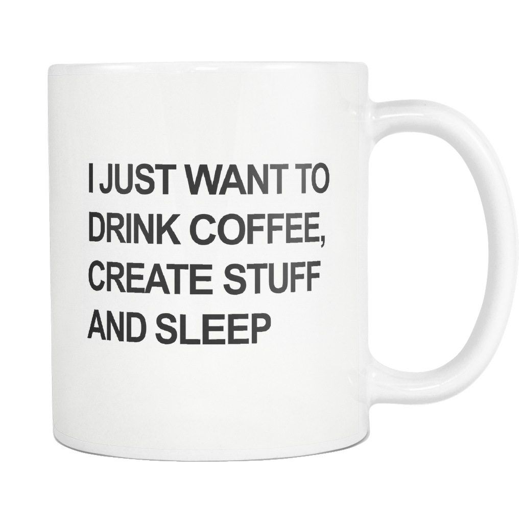 I Just Want to Drink Coffee Create Stuff and Sleep White Mug