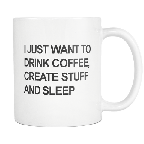 I Just Want to Drink Coffee Create Stuff and Sleep White Mug