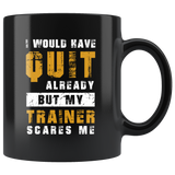 I Would Have Quit Already But My Trainer Scares Me 11oz Black Mug