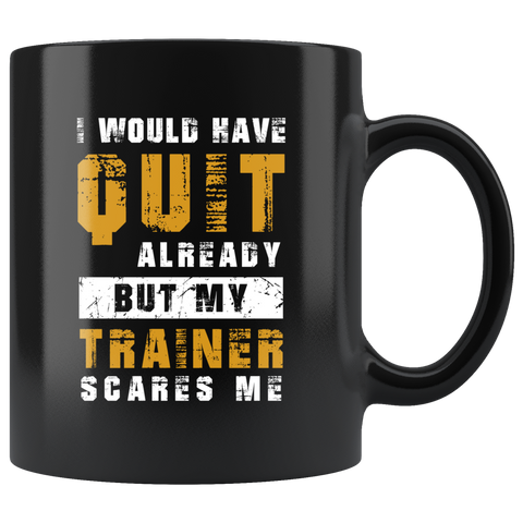 I Would Have Quit Already But My Trainer Scares Me 11oz Black Mug