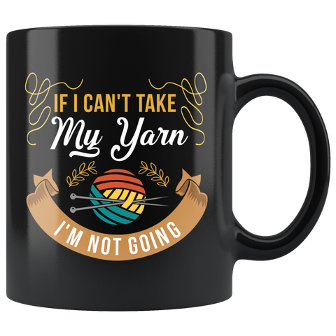 If I Can't Take My Yarn I'm Not Going 11oz Black Mug