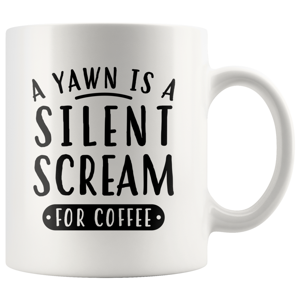 A Yawn Is A Silent Scream For Coffee 11oz White Mug
