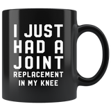 I Just Had A Joint Replacement In My Knee 11oz Black Mug