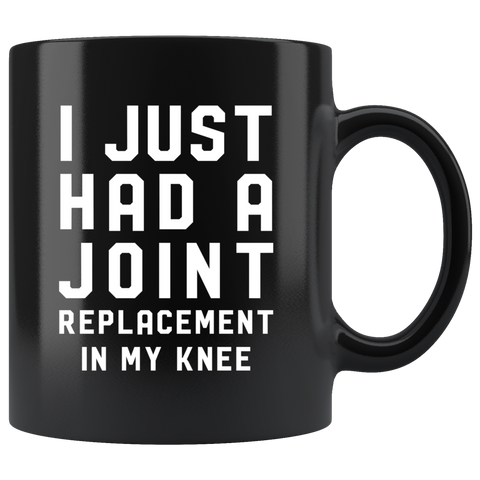 I Just Had A Joint Replacement In My Knee 11oz Black Mug