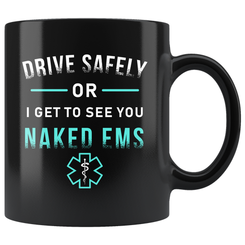 Drive Safely Or I Get To See You Naked EMS 11oz Black Mug