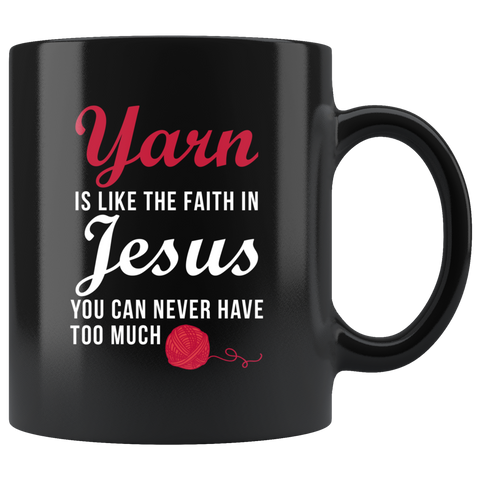 Yarn Is Like The Faith In Jesus. You Can Never Have Too Much 11oz Black Mug