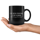 I've Been Creating a Tiny Human What Have You Done Today 11oz Black Mug