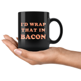 I'd Wrap That In Bacon 11oz Black Mug